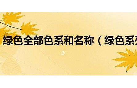 綠色全部色系和名稱(綠色系列有哪些顏色)