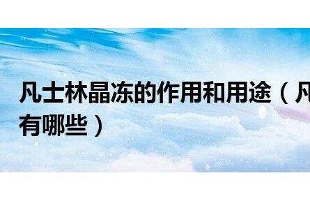 凡士林晶凍的作用和用途(凡士林晶凍的作用有哪些)