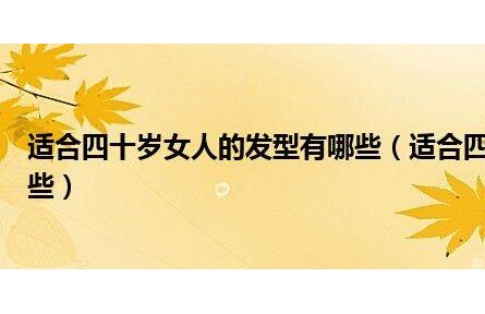 適合四十歲女人的發型有哪些(適合四十歲女人的發型有哪些)